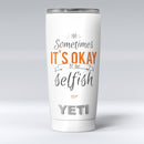 Sometimes_Its_Okay_To_Be_Selfish_-_Yeti_Rambler_Skin_Kit_-_20oz_-_V1.jpg