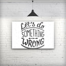 Let_s_do_Something_Wrong_Stretched_Wall_Canvas_Print_V2.jpg